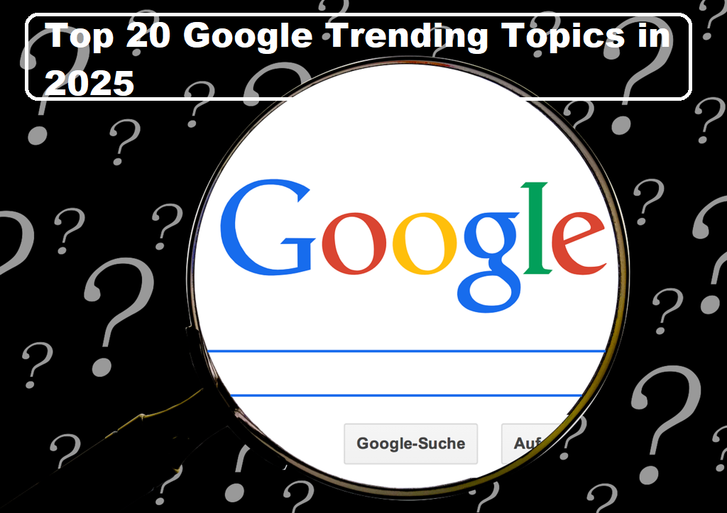Top 20 Google Trending Topics in 2025 – What the World Is Searching For Right Now