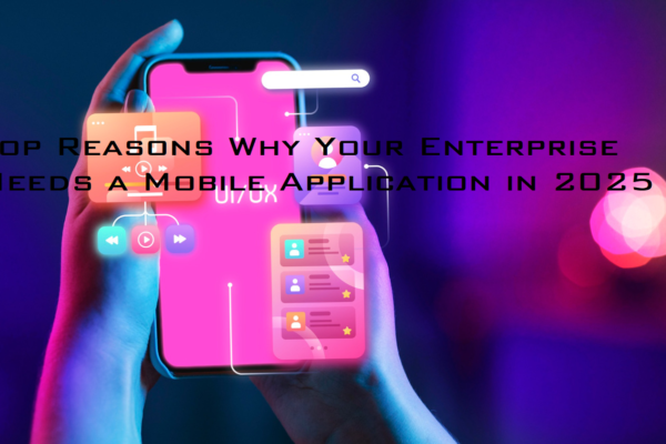 Top Reasons Why Your Enterprise Needs a Mobile Application in 2025