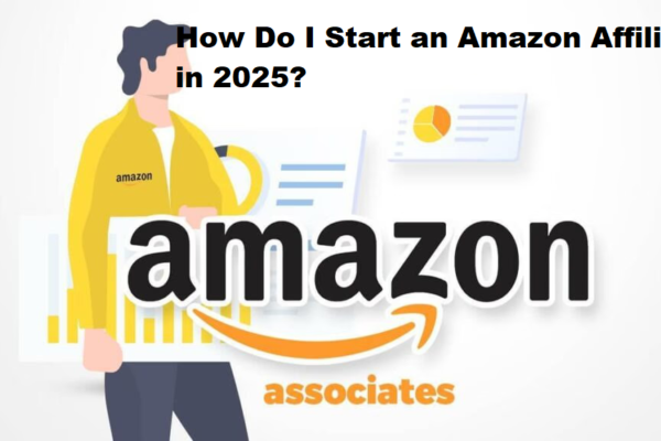 How Do I Start an Amazon Affiliate in 2025? A Complete Step-by-Step Guide