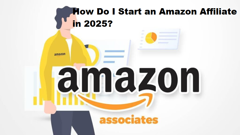 How Do I Start an Amazon Affiliate in 2025? A Complete Step-by-Step Guide
