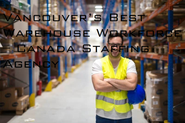 Vancouver’s Best Warehouse Workforce – Canada Staffing Agency